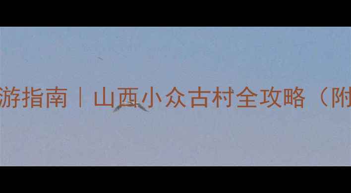 图片 🌟汾阳贾家庄深度游指南｜山西小众古村全攻略（附交通+美食+避坑）