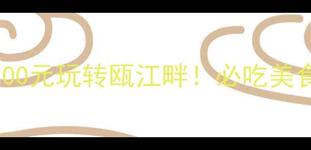 图片 🌟温州旅游攻略｜人均200元玩转瓯江畔！必吃美食+网红打卡地全攻略🍜1
