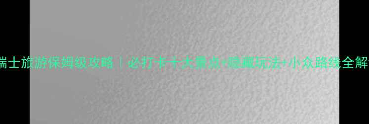 图片 🌟瑞士旅游保姆级攻略｜必打卡十大景点+隐藏玩法+小众路线全解锁1