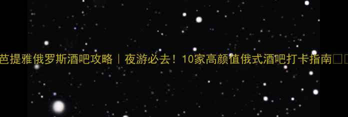 图片 🌟芭提雅俄罗斯酒吧攻略｜夜游必去！10家高颜值俄式酒吧打卡指南🍸🌟1