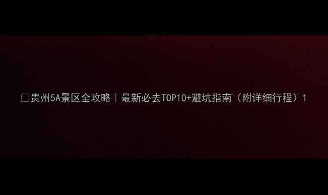 图片 🌟贵州5A景区全攻略｜最新必去TOP10+避坑指南（附详细行程）1