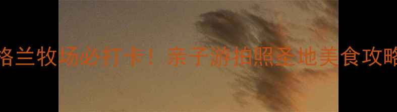 图片 🌟贵阳苏格兰牧场必打卡！亲子游拍照圣地美食攻略全公开📸