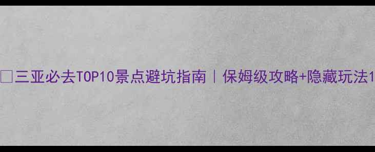 图片 🌴三亚必去TOP10景点避坑指南｜保姆级攻略+隐藏玩法1