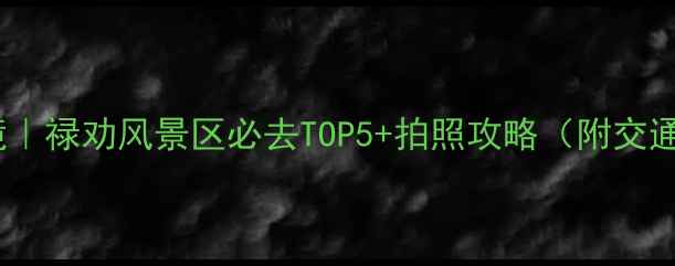 图片 🌿云南小众秘境｜禄劝风景区必去TOP5+拍照攻略（附交通美食全攻略）1