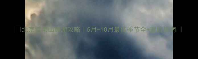 图片 🌿北京笔架山旅游攻略｜5月-10月最佳季节全+避坑指南📅
