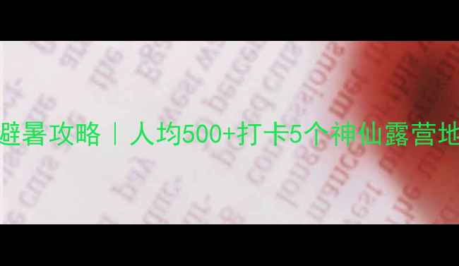 图片 🌿国内小众景区避暑攻略｜人均500+打卡5个神仙露营地+亲子游全攻略1
