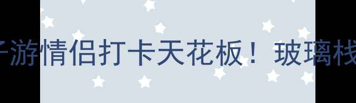图片 🌿安吉长谷洞天攻略｜长三角亲子游情侣打卡天花板！玻璃栈道+溶洞漂流+星空露营全公开🚗1