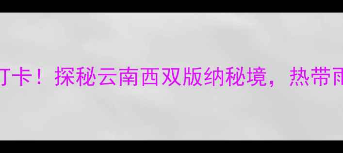 图片 🌿瑞丽莫里热带雨林景区必去打卡！探秘云南西双版纳秘境，热带雨林+玻璃栈道+民族风情全攻略