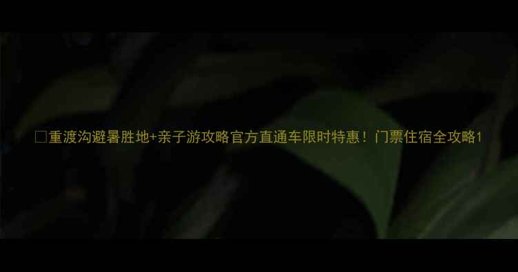 图片 🌿重渡沟避暑胜地+亲子游攻略官方直通车限时特惠！门票住宿全攻略1