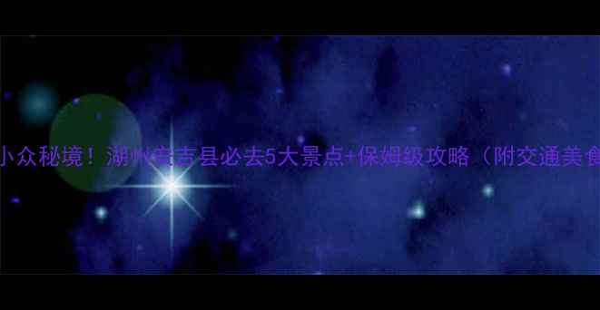 图片 🌿长三角小众秘境！湖州安吉县必去5大景点+保姆级攻略（附交通美食拍照点）
