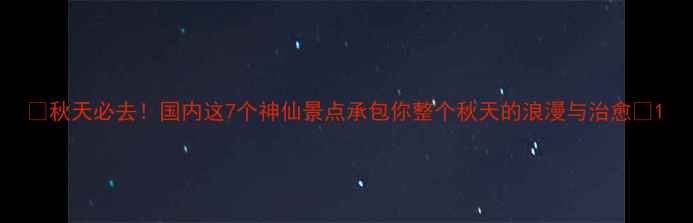 图片 🍂秋天必去！国内这7个神仙景点承包你整个秋天的浪漫与治愈✨1