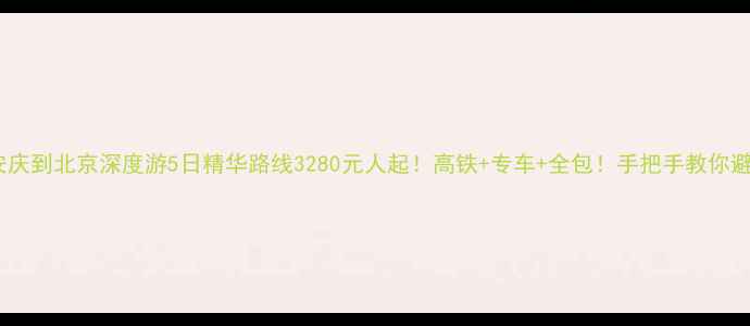 图片 📌安庆到北京深度游5日精华路线3280元人起！高铁+专车+全包！手把手教你避坑1