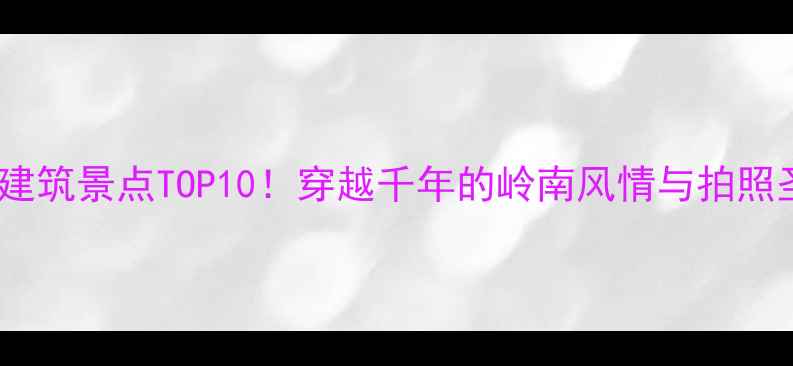 图片 📌广州必去古建筑景点TOP10！穿越千年的岭南风情与拍照圣地全攻略📸1