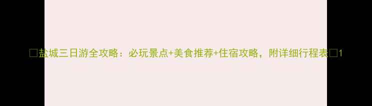 图片 📌盐城三日游全攻略：必玩景点+美食推荐+住宿攻略，附详细行程表🌟1