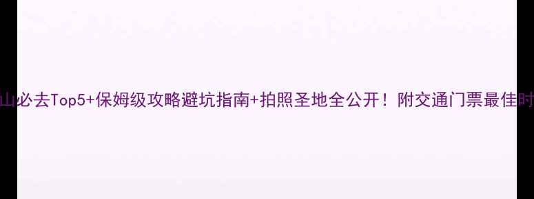 图片 📌黄山必去Top5+保姆级攻略避坑指南+拍照圣地全公开！附交通门票最佳时间🌄