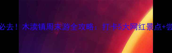 图片 📍江南水乡必去！木渎镇周末游全攻略：打卡5大网红景点+尝遍地道美食
