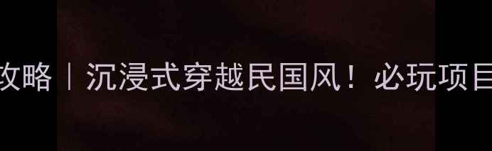 图片 📸白沙影视基地打卡攻略｜沉浸式穿越民国风！必玩项目+隐藏机位大公开📸1