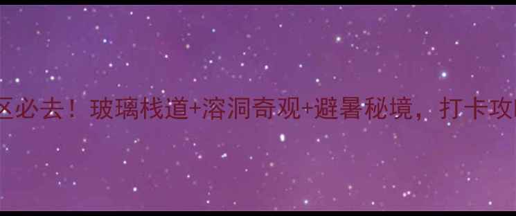 图片 📸铜仁九龙洞风景区必去！玻璃栈道+溶洞奇观+避暑秘境，打卡攻略+隐藏玩法全公开