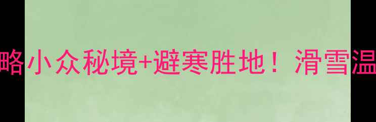 图片 🔥冬季安吉旅游攻略小众秘境+避寒胜地！滑雪温泉全攻略🏔️❄️