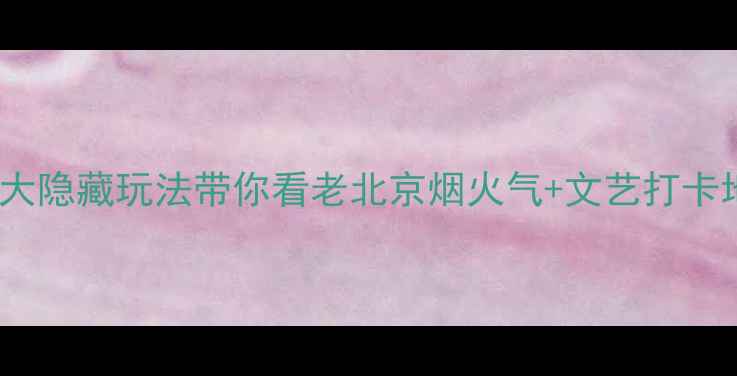 图片 🔥北京南城周末游｜5大隐藏玩法带你看老北京烟火气+文艺打卡地！附交通美食全攻略