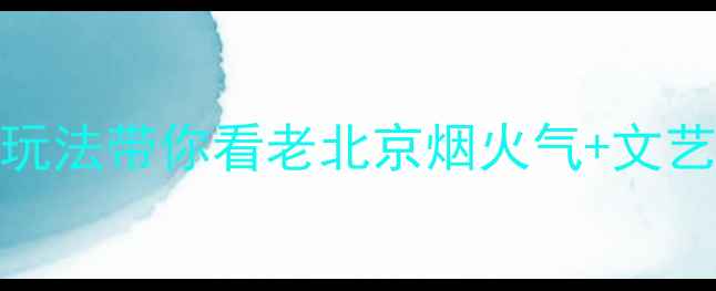 图片 🔥北京南城周末游｜5大隐藏玩法带你看老北京烟火气+文艺打卡地！附交通美食全攻略1