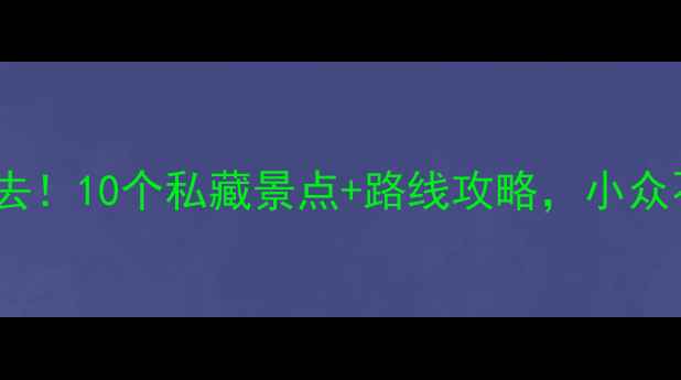 图片 🚗宣城自驾游必去！10个私藏景点+路线攻略，小众不拥挤的宝藏地1