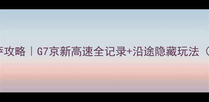 图片 🚗武汉自驾拉萨攻略｜G7京新高速全记录+沿途隐藏玩法（附避坑指南）1